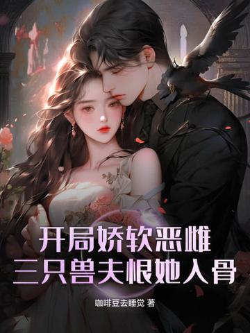 开局娇软恶雌，三只兽夫恨她入骨